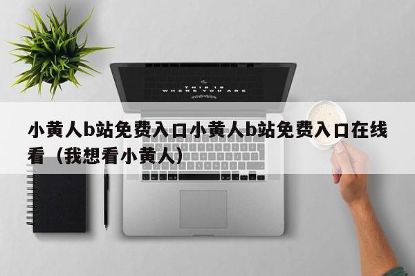 小黄人b站免费入口小黄人b站免费入口在线看(我想看小黄人)