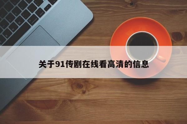 关于91传剧在线看高清的信息
