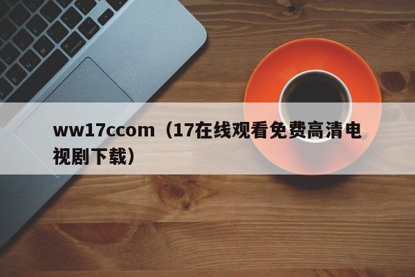 ww17ccom(17在线观看免费高清电视剧下载)