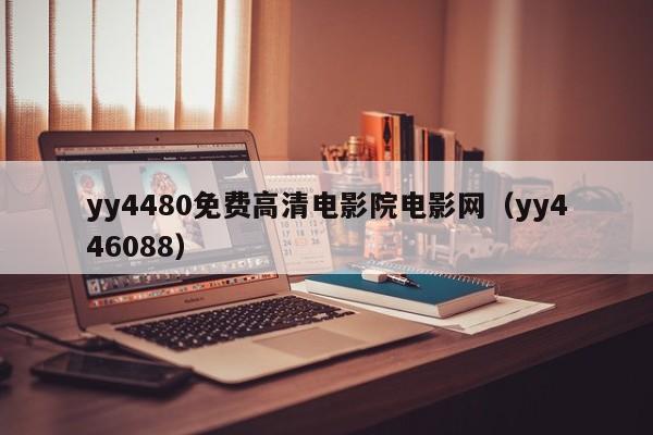 yy4480免费高清电影院电影网(yy446088)