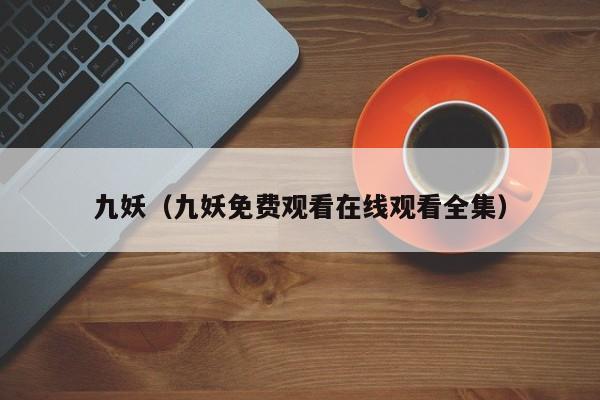九妖(九妖免费观看在线观看全集)
