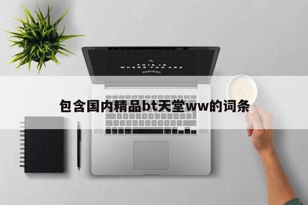 包含国内精品bt天堂ww的词条