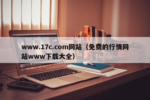 www.17c.com网站(免费的行情网站www下载大全)