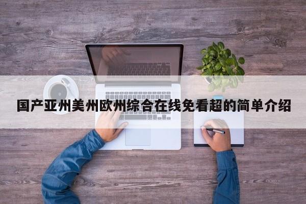 国产亚州美州欧州综合在线免看超的简单介绍
