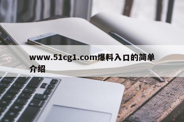 www.51cg1.com爆料入口的简单介绍