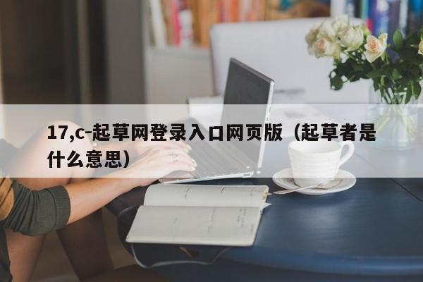 17,c-起草网登录入口网页版(起草者是什么意思)
