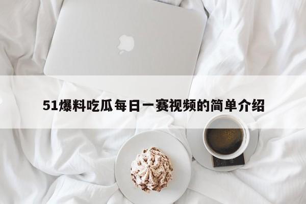 51爆料吃瓜每日一赛视频的简单介绍