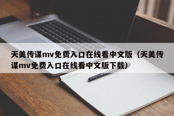 天美传谋mv免费入口在线看中文版(天美传谋mv免费入口在线看中文版下载)