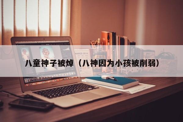 八童神子被焯(八神因为小孩被削弱)