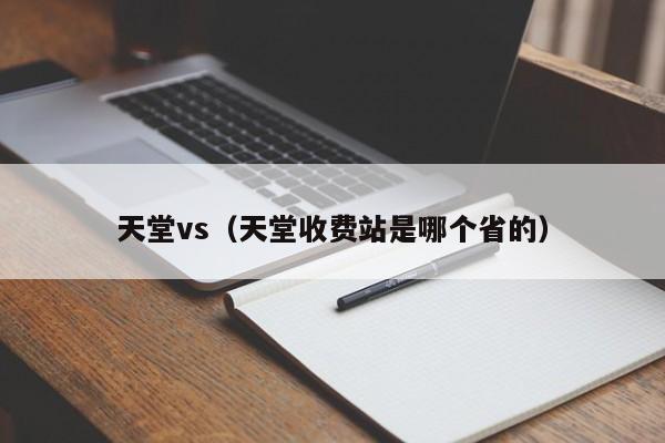 天堂vs(天堂收费站是哪个省的)
