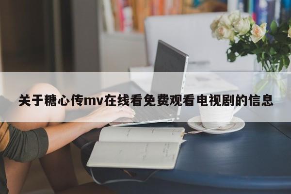 关于糖心传mv在线看免费观看电视剧的信息