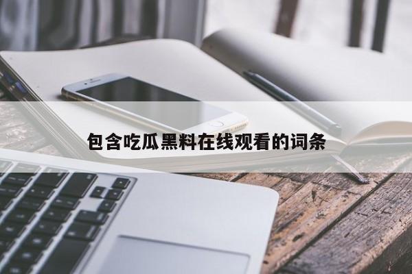 包含吃瓜黑料在线观看的词条