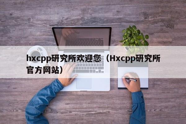 hxcpp研究所欢迎您(Hxcpp研究所官方网站)