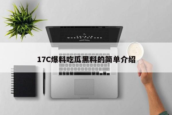 17C爆料吃瓜黑料的简单介绍
