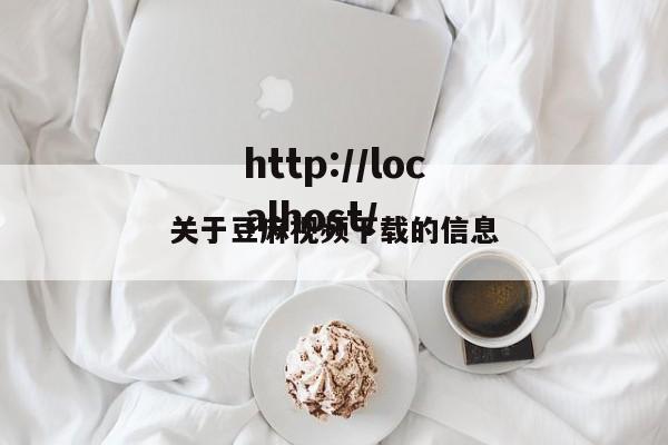 关于豆麻视频下载的信息